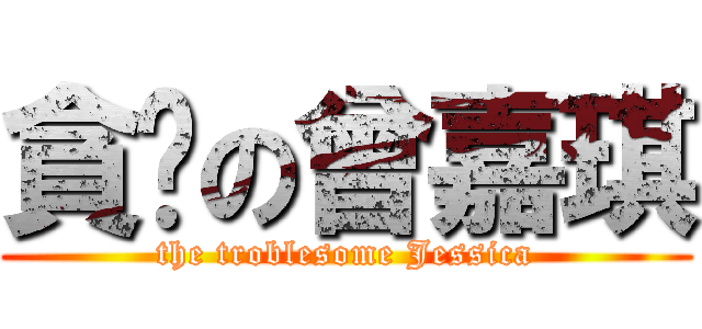 貪靚の曾嘉琪 (the troblesome Jessica)
