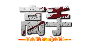 高手 ( master-hand)