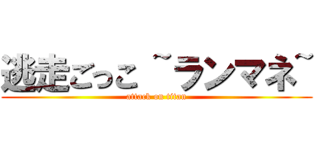 逃走ごっこ ~ランマネ~ (attack on titan)