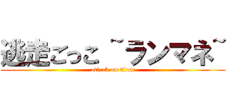 逃走ごっこ ~ランマネ~ (attack on titan)