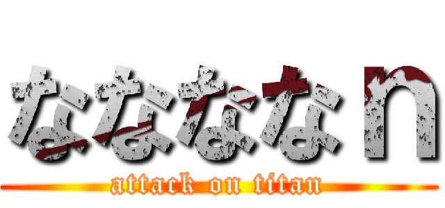 ななななｎ (attack on titan)