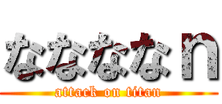 ななななｎ (attack on titan)