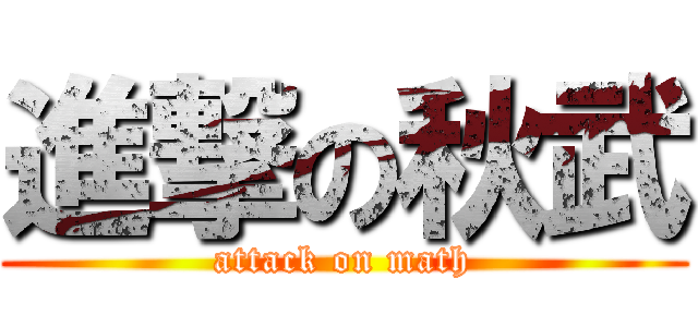 進撃の秋武 (attack on math)