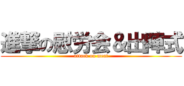 進撃の慰労会＆出陣式 (attack on meat)