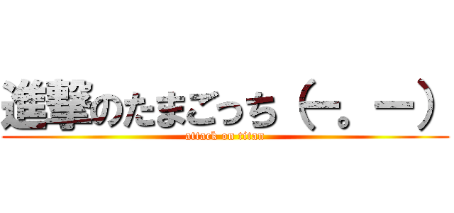 進撃のたまごっち（ー。ー） (attack on titan)