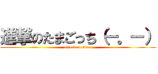 進撃のたまごっち（ー。ー） (attack on titan)