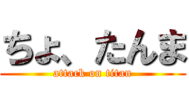 ちょ、たんま (attack on titan)