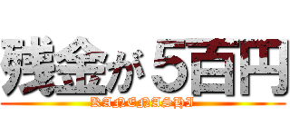 残金が５百円 (KANENASHI)