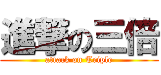 進撃の三倍 (attack on Triple)