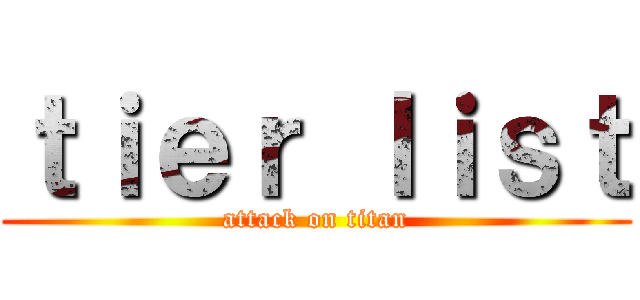 ｔｉｅｒ ｌｉｓｔ (attack on titan)