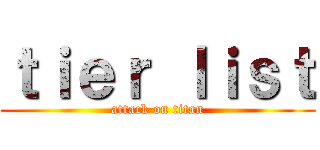 ｔｉｅｒ ｌｉｓｔ (attack on titan)