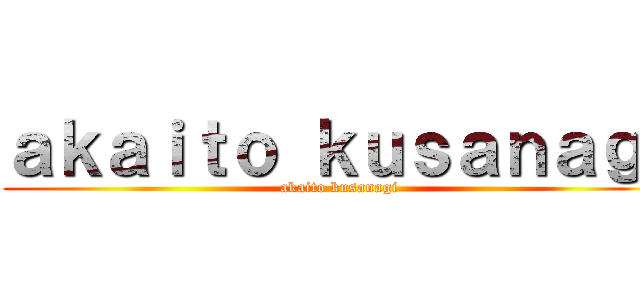 ａｋａｉｔｏ ｋｕｓａｎａｇｉ (akaito kusanagi)