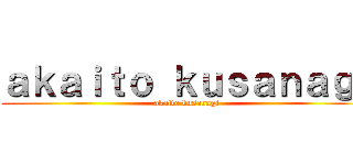 ａｋａｉｔｏ ｋｕｓａｎａｇｉ (akaito kusanagi)