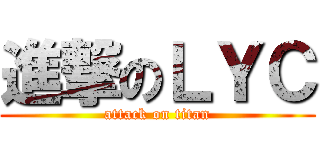 進撃のＬＹＣ (attack on titan)