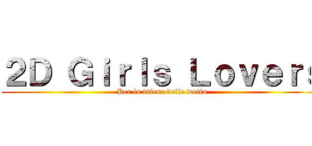 ２Ｄ Ｇｉｒｌｓ Ｌｏｖｅｒｓ (Per la difesa delle waifu)