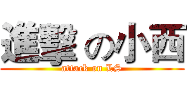 進擊 の小西 (attack on LS)