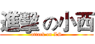 進擊 の小西 (attack on LS)