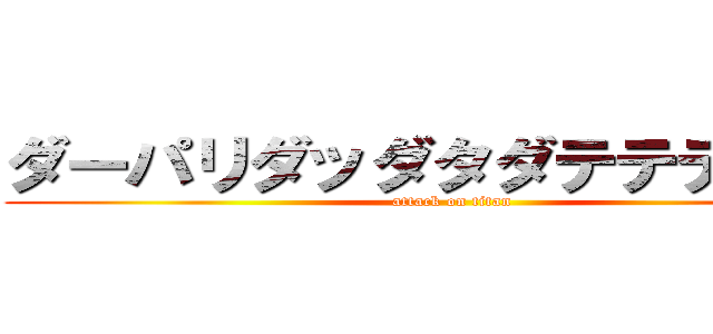 ダーパリダッダタダテテデァァァ (attack on titan)