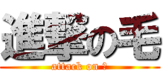 進撃の毛 (attack on 毛)