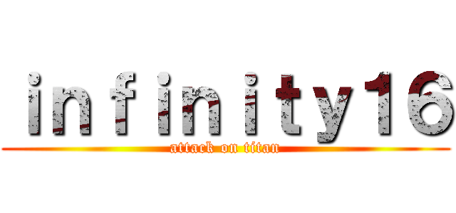 ｉｎｆｉｎｉｔｙ１６ (attack on titan)