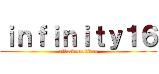 ｉｎｆｉｎｉｔｙ１６ (attack on titan)