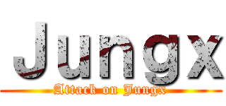 Ｊｕｎｇｘ (Attack on Jungx)