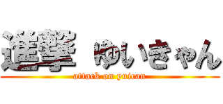 進撃 ゆいきゃん (attack on yuican)