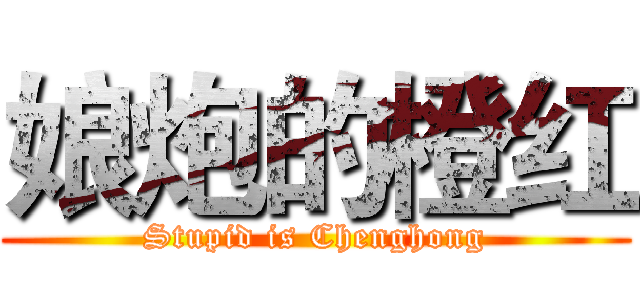 娘炮的橙红 (Stupid is Chenghong)