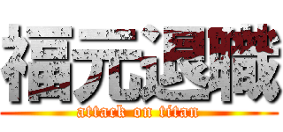 福元退職 (attack on titan)