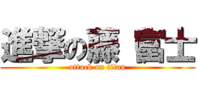 進撃の藤（富士 (attack on titan)