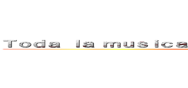 Ｔｏｄａ ｌａ ｍｕｓｉｃａ， ｉｍａｇｅｎｅｓ ｙ ｖｉｄｅｏｓ ()