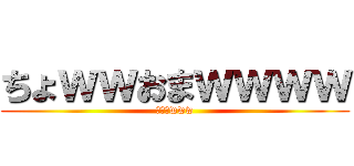 ちょｗｗおまｗｗｗｗ (おぅふwww)