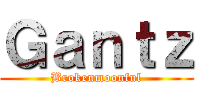 Ｇａｎｔｚ (Brokenmoonful)