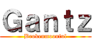 Ｇａｎｔｚ (Brokenmoonful)