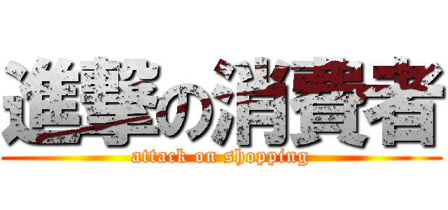 進撃の消費者 (attack on shopping)