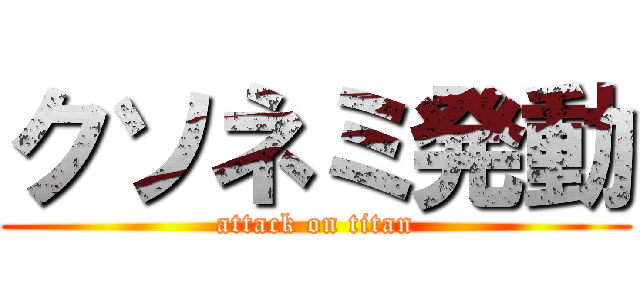 クソネミ発動 (attack on titan)