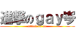 進撃のｇａｙ岑 (attack on me)