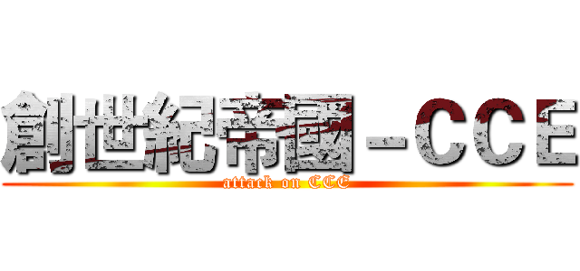 創世紀帝國－ＣＣＥ (attack on CCE)