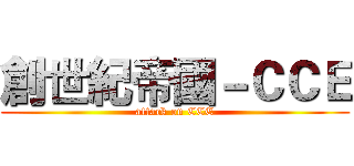 創世紀帝國－ＣＣＥ (attack on CCE)