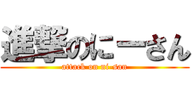 進撃のにーさん (attack on ni-san)