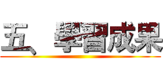 五﹑學習成果 ()