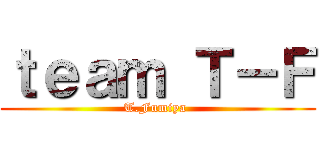 ｔｅａｍ Ｔ－Ｆ (T.Fumiya )