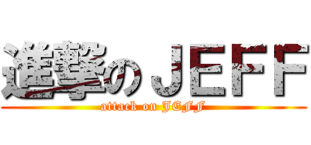 進撃のＪＥＦＦ (attack on JEFF)