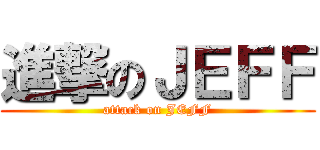 進撃のＪＥＦＦ (attack on JEFF)