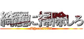 綺麗に掃除しろ (BY=RIVAI)