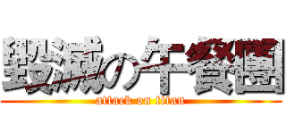毀滅の午餐團 (attack on titan)