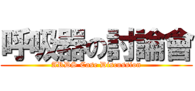 呼吸器の討論會 (ARDS Case Discussion)