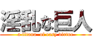 淫乱な巨人 (a titana  of easy virtue)