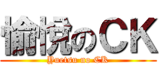 愉悅のＣＫ (Yuetsu no CK)