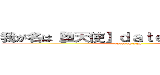 我が名は【堕天使】ｄａｔｅｎｓｉｍａｒｉｏ (attack on titan)